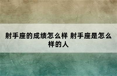 射手座的成绩怎么样 射手座是怎么样的人